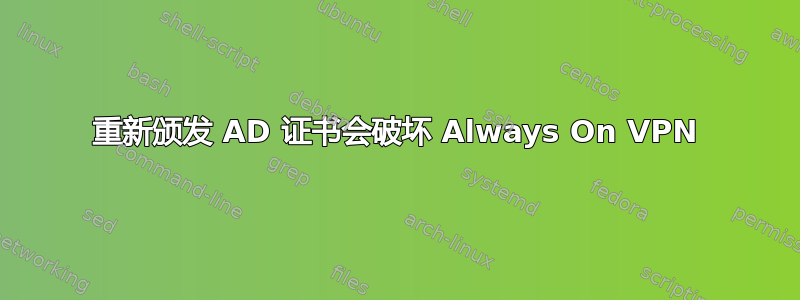 重新颁发 AD 证书会破坏 Always On VPN