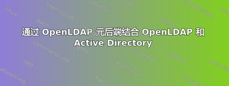 通过 OpenLDAP 元后端结合 OpenLDAP 和 Active Directory