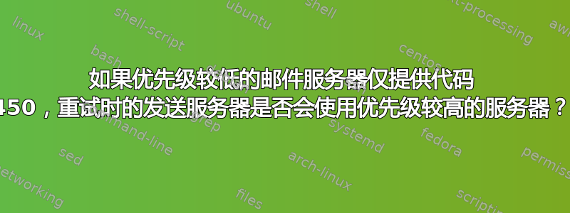 如果优先级较低的邮件服务器仅提供代码 450，重试时的发送服务器是否会使用优先级较高的服务器？