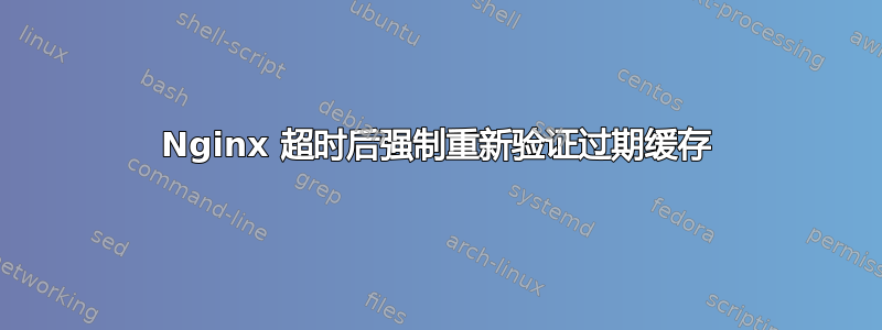 Nginx 超时后强制重新验证过期缓存