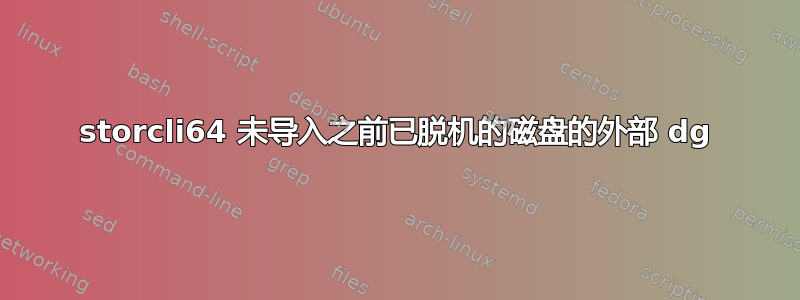 storcli64 未导入之前已脱机的磁盘的外部 dg