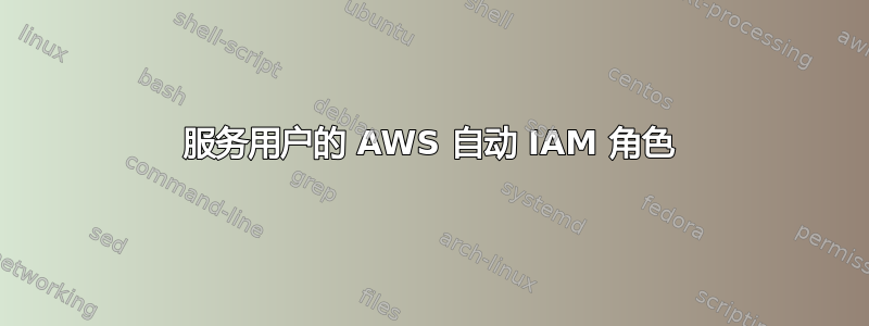 服务用户的 AWS 自动 IAM 角色