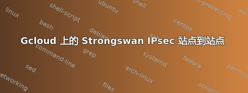 Gcloud 上的 Strongswan IPsec 站点到站点