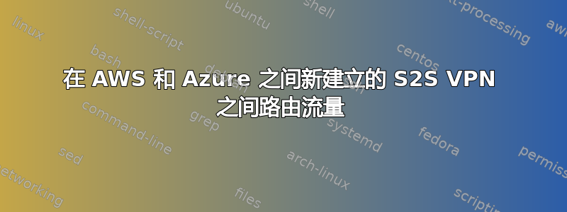 在 AWS 和 Azure 之间新建立的 S2S VPN 之间路由流量