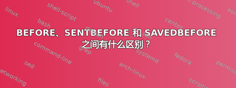 BEFORE、SENTBEFORE 和 SAVEDBEFORE 之间有什么区别？