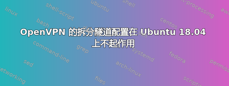 OpenVPN 的拆分隧道配置在 Ubuntu 18.04 上不起作用