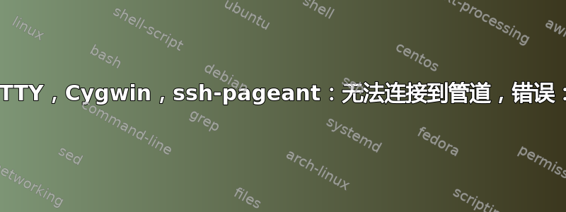 PuTTY，Cygwin，ssh-pageant：无法连接到管道，错误：3