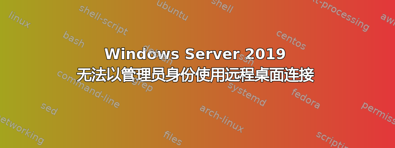 Windows Server 2019 无法以管理员身份使用远程桌面连接