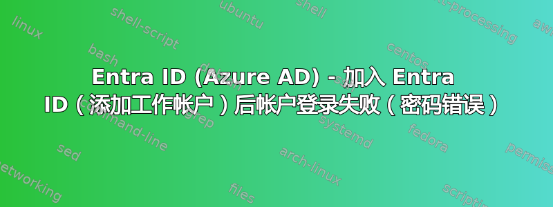 Entra ID (Azure AD) - 加入 Entra ID（添加工作帐户）后帐户登录失败（密码错误）