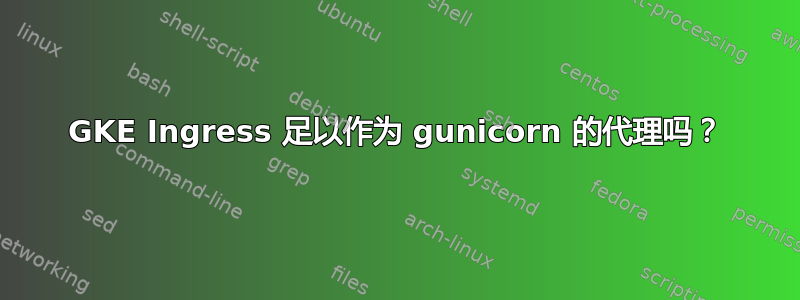 GKE Ingress 足以作为 gunicorn 的代理吗？