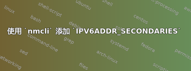 使用 `nmcli` 添加 `IPV6ADDR_SECONDARIES`