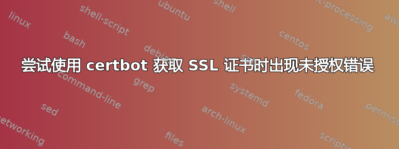 尝试使用 certbot 获取 SSL 证书时出现未授权错误