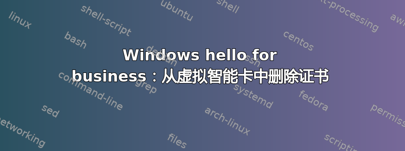 Windows hello for business：从虚拟智能卡中删除证书