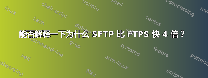 能否解释一下为什么 SFTP 比 FTPS 快 4 倍？