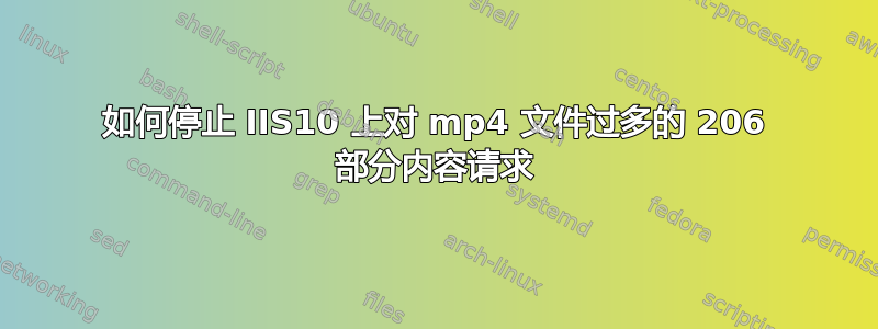 如何停止 IIS10 上对 mp4 文件过多的 206 部分内容请求