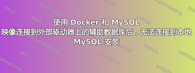 使用 Docker 和 MySQL 映像连接到外部驱动器上的辅助数据库后，无法连接到本地 MySQL 安装