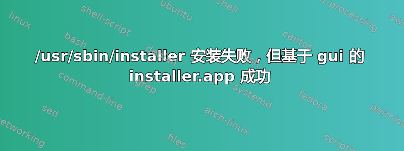 /usr/sbin/installer 安装失败，但基于 gui 的 installer.app 成功