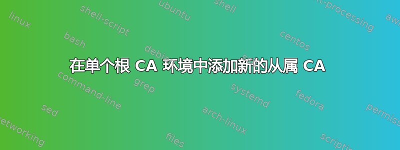 在单个根 CA 环境中添加新的从属 CA