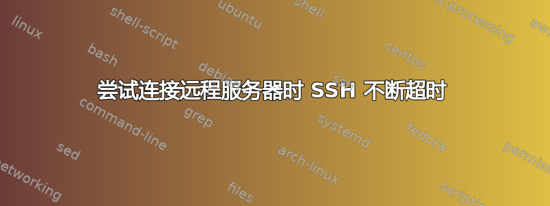 尝试连接远程服务器时 SSH 不断超时