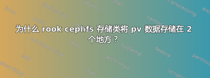 为什么 rook cephfs 存储类将 pv 数据存储在 2 个地方？