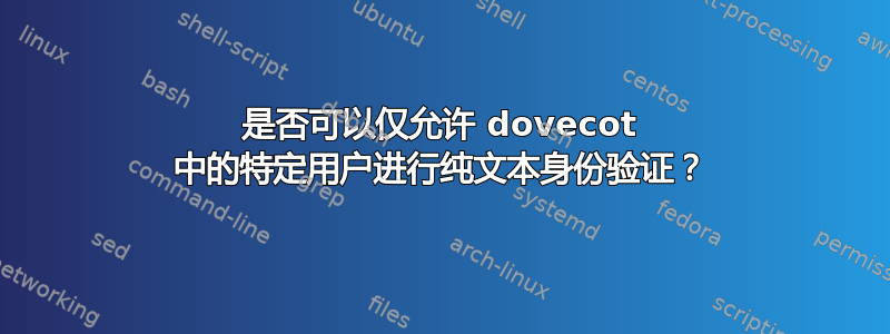 是否可以仅允许 dovecot 中的特定用户进行纯文本身份验证？