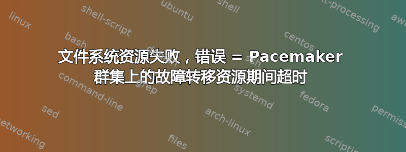 文件系统资源失败，错误 = Pacemaker 群集上的故障转移资源期间超时