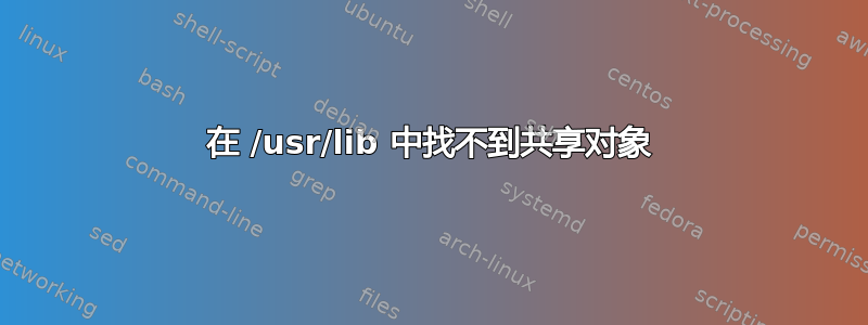 在 /usr/lib 中找不到共享对象