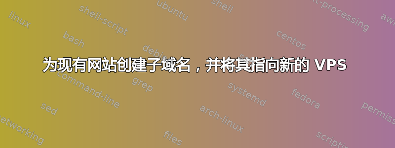 为现有网站创建子域名，并将其指向新的 VPS