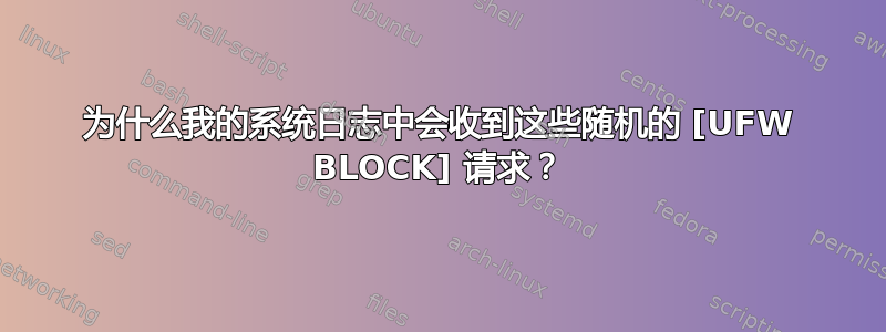 为什么我的系统日志中会收到这些随机的 [UFW BLOCK] 请求？