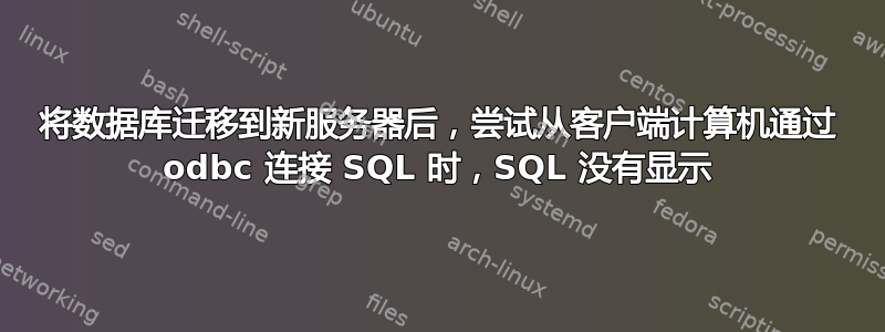 将数据库迁移到新服务器后，尝试从客户端计算机通过 odbc 连接 SQL 时，SQL 没有显示
