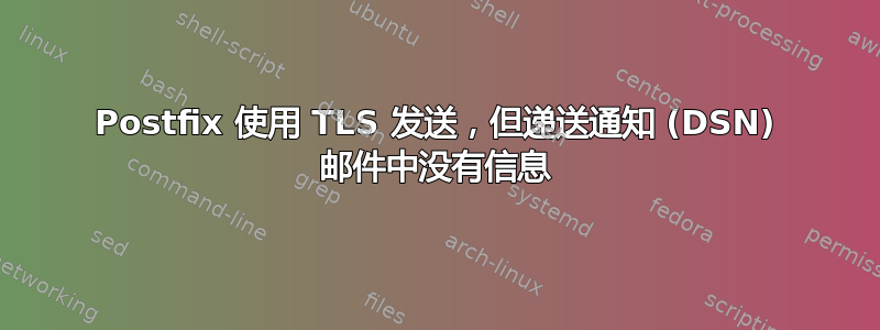 Postfix 使用 TLS 发送，但递送通知 (DSN) 邮件中没有信息
