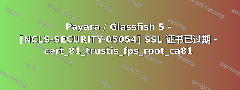 Payara / Glassfish 5 - [NCLS-SECURITY-05054] SSL 证书已过期 - cert_81_trustis_fps_root_ca81