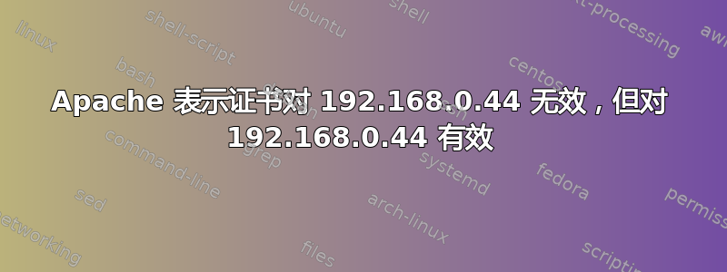 Apache 表示证书对 192.168.0.44 无效，但对 192.168.0.44 有效