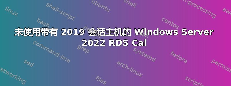 未使用带有 2019 会话主机的 Windows Server 2022 RDS Cal