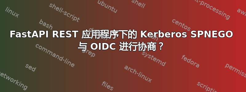 FastAPI REST 应用程序下的 Kerberos SPNEGO 与 OIDC 进行协商？