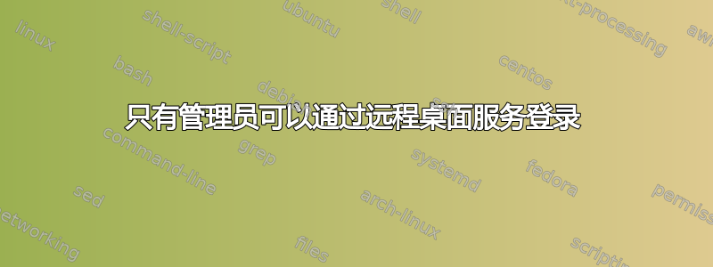 只有管​​理员可以通过远程桌面服务登录