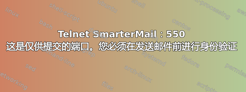 Telnet SmarterMail：550 这是仅供提交的端口。您必须在发送邮件前进行身份验证