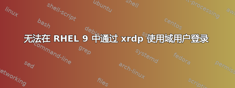 无法在 RHEL 9 中通过 xrdp 使用域用户登录