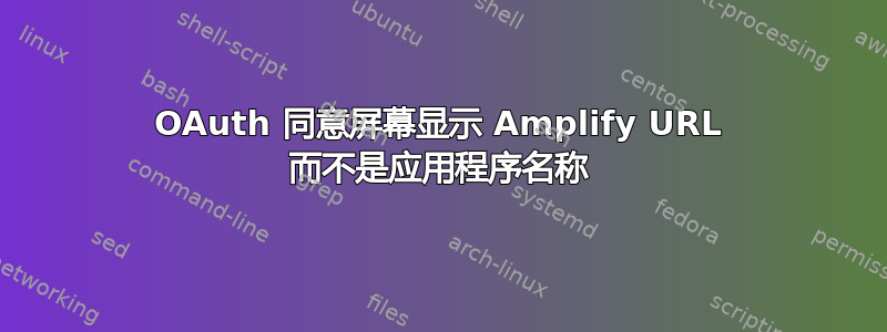 OAuth 同意屏幕显示 Amplify URL 而不是应用程序名称