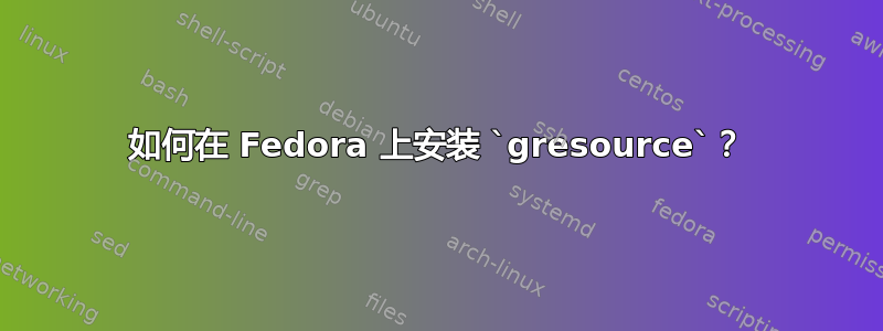 如何在 Fedora 上安装 `gresource`？