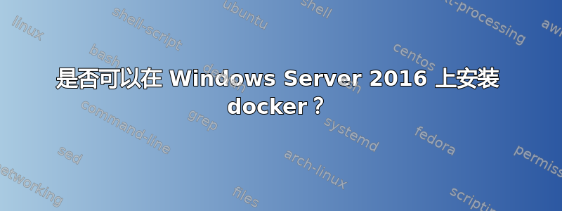 是否可以在 Windows Server 2016 上安装 docker？