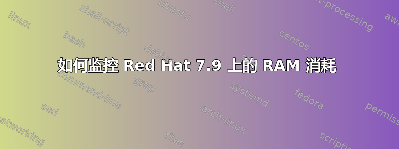 如何监控 Red Hat 7.9 上的 RAM 消耗