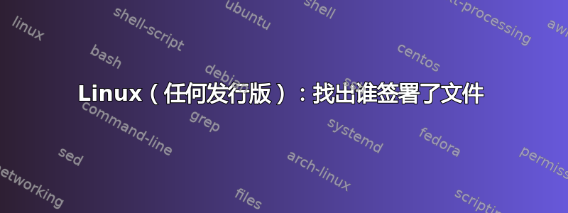 Linux（任何发行版）：找出谁签署了文件