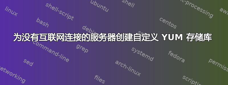 为没有互联网连接的服务器创建自定义 YUM 存储库