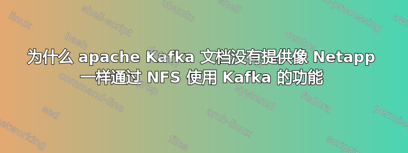 为什么 apache Kafka 文档没有提供像 Netapp 一样通过 NFS 使用 Kafka 的功能