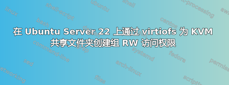 在 Ubuntu Server 22 上通过 virtiofs 为 KVM 共享文件夹创建组 RW 访问权限