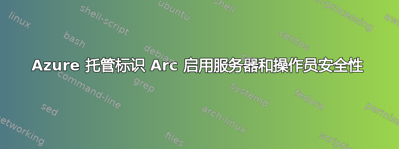 Azure 托管标识 Arc 启用服务器和操作员安全性