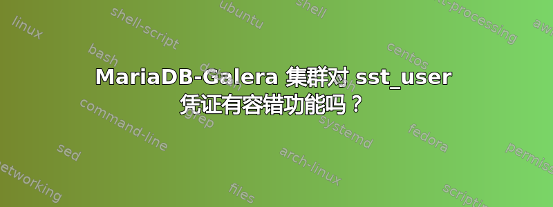 MariaDB-Galera 集群对 sst_user 凭证有容错功能吗？