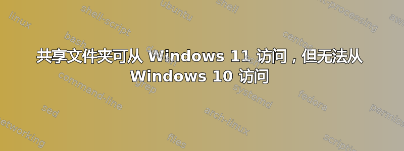 共享文件夹可从 Windows 11 访问，但无法从 Windows 10 访问