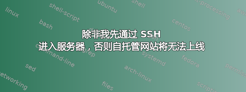 除非我先通过 SSH 进入服务器，否则自托管网站将无法上线